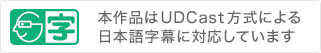 本作品はUDCast方式による日本語字幕に対応しています